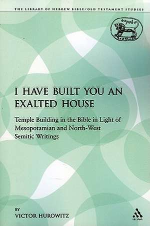 I Have Built You an Exalted House: Temple Building in the Bible in Light of Mesopotamian and North-West Semitic Writings de Victor Hurowitz