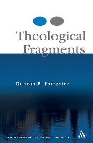 Theological Fragments: Essays in Unsystematic Theology de Duncan B. Forrester