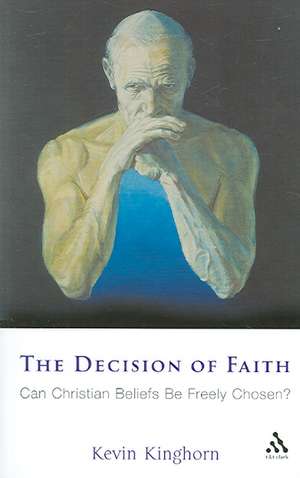 The Decision of Faith: Can Christian Beliefs Be Freely Chosen? de Kevin Kinghorn