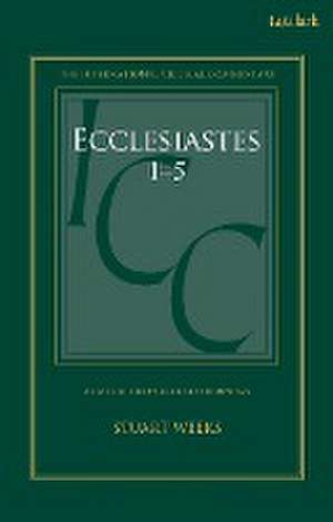 Ecclesiastes 1-5: A Critical and Exegetical Commentary de Dr Stuart Weeks