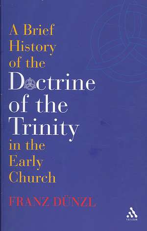 A Brief History of the Doctrine of the Trinity in the Early Church de Prof Franz Dünzl