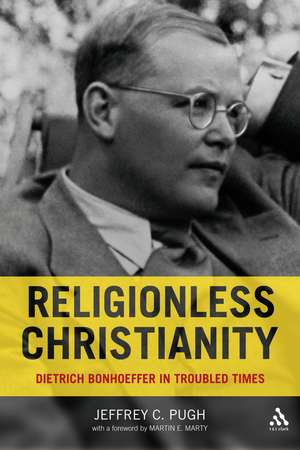 Religionless Christianity: Dietrich Bonhoeffer in Troubled Times de Dr. Jeffrey C. Pugh