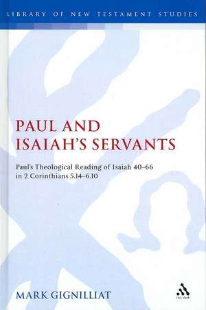 Paul and Isaiah's Servants: Paul's Theological Reading of Isaiah 40-66 in 2 Corinthians 5:14-6:10 de Dr Mark S. Gignilliat