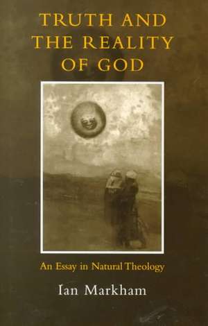 Truth and the Reality of God: An Essay in Natural Theology de Ian Markham