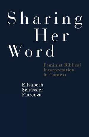 Sharing Her Word: Feminist Biblical Interpretation In Context de Elisabeth Schüssler Fiorenza