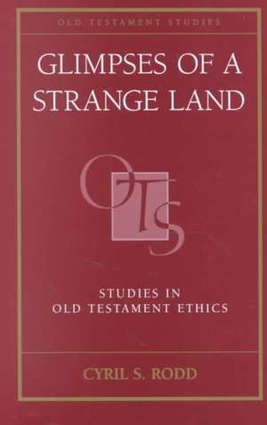 Glimpses of a Strange Land: Studies in Old Testament Ethics de Cyril S. Rodd