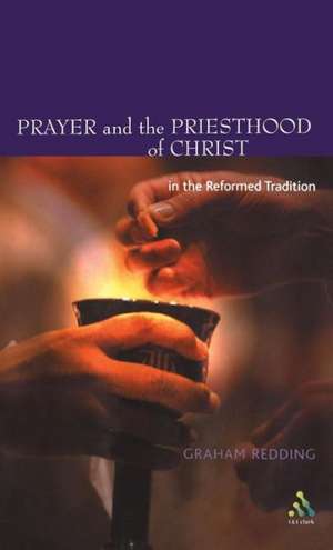 Prayer and the Priesthood of Christ: In the Reformed Tradition de Graham Redding