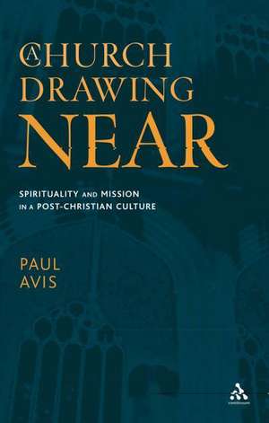 A Church Drawing Near: Spirituality and Mission in a Post-Christian Culture de The Rev. Professor Paul Avis