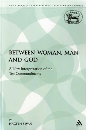 Between Woman, Man and God: A New Interpretation of the Ten Commandments de Hagith Sivan