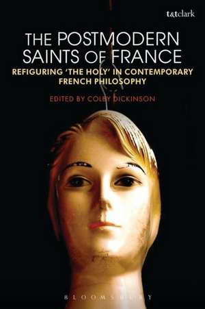 The Postmodern Saints of France: Refiguring 'The Holy' in Contemporary French Philosophy de Colby Dickinson