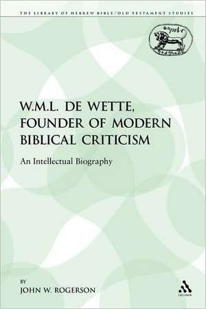 W.M.L. de Wette, Founder of Modern Biblical Criticism: An Intellectual Biography de Professor John W. Rogerson