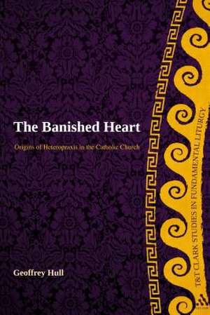 The Banished Heart: Origins of Heteropraxis in the Catholic Church de Prof Dr Geoffrey Hull