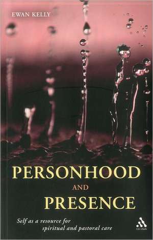 Personhood and Presence: Self as a Resource for Spiritual and Pastoral Care de Ewan Kelly