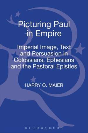 Picturing Paul in Empire: Imperial Image, Text and Persuasion in Colossians, Ephesians and the Pastoral Epistles de Professor Harry O. Maier