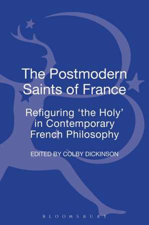 The Postmodern Saints of France: Refiguring 'the Holy' in Contemporary French Philosophy de Colby Dickinson