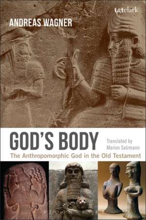 God's Body: The Anthropomorphic God in the Old Testament de Professor Andreas Wagner