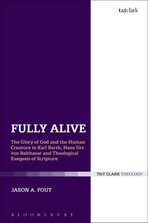 Fully Alive: The Glory of God and the Human Creature in Karl Barth, Hans Urs von Balthasar and Theological Exegesis of Scripture de The Rev. Dr. Jason A. Fout