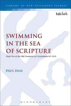 Swimming in the Sea of Scripture: Paul’s Use of the Old Testament in 2 Corinthians 4:7–13:13 de Dr Paul Han