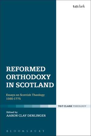 Reformed Orthodoxy in Scotland: Essays on Scottish Theology 1560-1775 de Dr Aaron Clay Denlinger