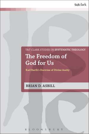 The Freedom of God for Us: Karl Barth's Doctrine of Divine Aseity de Brian D. Asbill