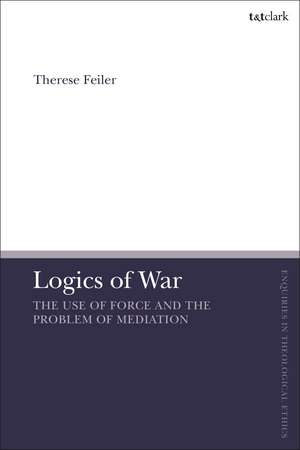 Logics of War: The Use of Force and the Problem of Mediation de Dr Therese Feiler