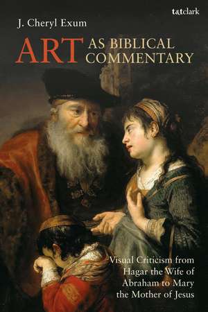 Art as Biblical Commentary: Visual Criticism from Hagar the Wife of Abraham to Mary the Mother of Jesus de Professor J. Cheryl Exum