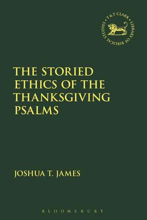 The Storied Ethics of the Thanksgiving Psalms de Joshua T. James