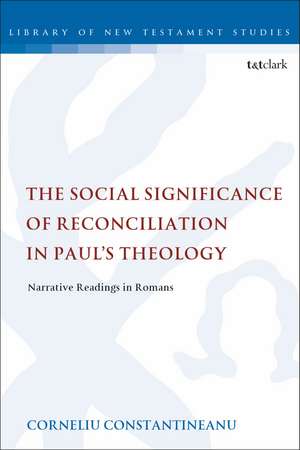 The Social Significance of Reconciliation in Paul's Theology: Narrative Readings in Romans de Dr Corneliu Constantineanu