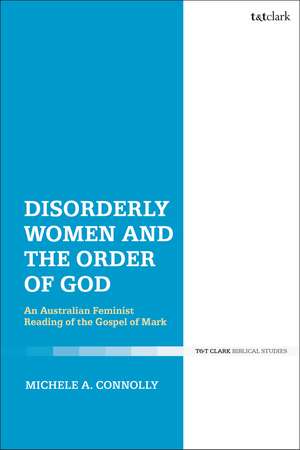 Disorderly Women and the Order of God: An Australian Feminist Reading of the Gospel of Mark de Dr Michele A. Connolly