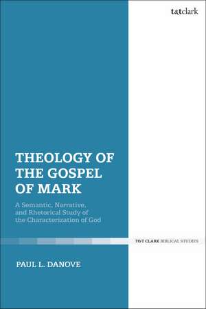 Theology of the Gospel of Mark: A Semantic, Narrative, and Rhetorical Study of the Characterization of God de Professor of New Testament Studies Paul L. Danove