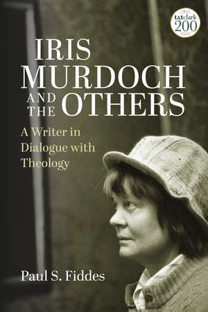 Iris Murdoch and the Others: A Writer in Dialogue with Theology de Professor Paul S. Fiddes