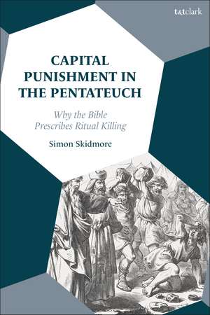 Capital Punishment in the Pentateuch: Why the Bible Prescribes Ritual Killing de Dr Simon Skidmore