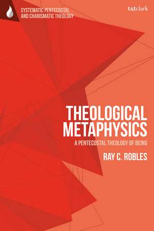 Theological Metaphysics: A Pentecostal Theology of Being de Dr Ray C. Robles