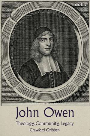 John Owen: Theology, Community, Legacy de Professor Crawford Gribben