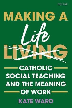 Making a Life: Catholic Social Teaching and the Meaning of Work de Kate Ward