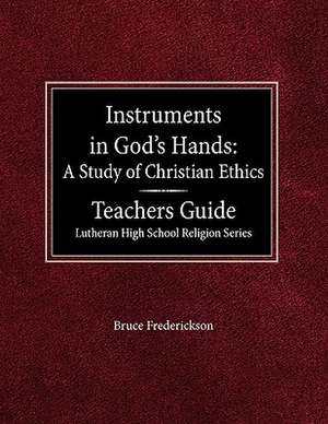 Instruments in God's Hands: A Study of Christians Ethics Teachers Guide Lutheran High School Religion Series de Bruce Frederickson