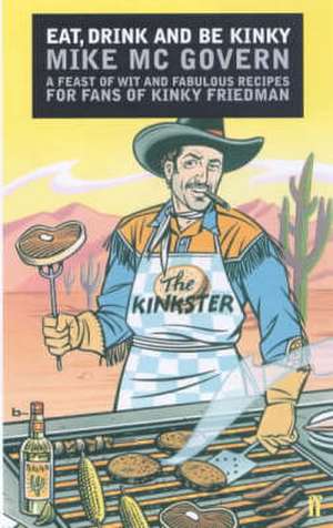 Eat, Drink and be Kinky: A Feast of Wit and Fabulous Recipes for Fans of Kinky Friedman de Mike McGovern