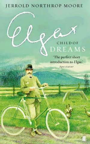 Elgar: Child of Dreams de Jerrold Northrop Moore