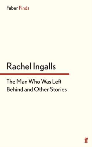 The Man Who Was Left Behind de Rachel Ingalls