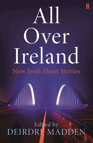 All Over Ireland: New Irish Short Stories de Deirdre Madden