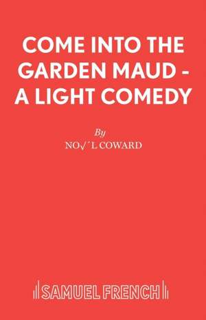 Come Into the Garden Maud - A Light Comedy: A Play de Noël Coward