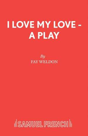 I Love My Love - A Play de Fay Weldon