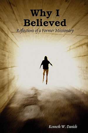 Why I Believed: Reflections of a Former Missionary de Kenneth W. Daniels