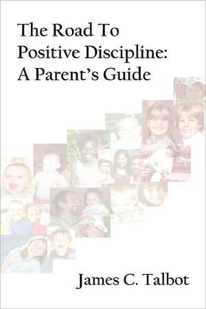 The Road to Positive Discipline: A Parent's Guide de James C. Talbot