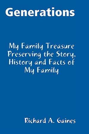 Generations Family Treasure Preserving the Story, History and Facts of My Family de Richard A. Gaines