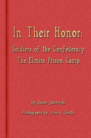 In Their Honor - Soldiers of the Confederacy - The Elmira Prison Camp de Diane Janowski