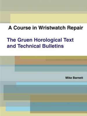 A Course in Wristwatch Repair the Gruen Horological Text and Technical Bulletins de Mike Barnett