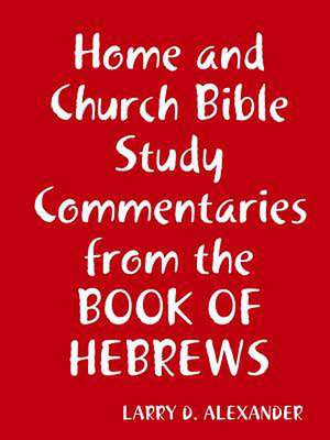 Home and Church Bible Study Commentaries from the Book of Hebrews de Larry D. Alexander