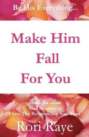 Make Him Fall for You: Tools for Love by Rori Raye de Rori Raye