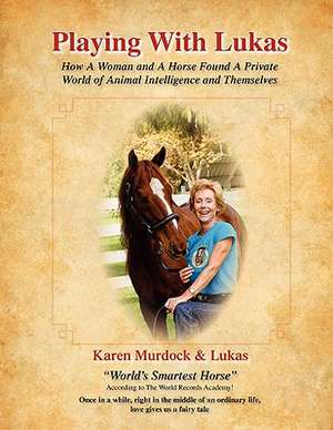 PLAYING WITH LUKAS: How A Woman and A Horse Found A Private World of Animal Intelligence and Themselves de Karen Murdock